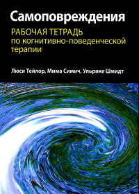 Тейлор Л., Шмидт У., Симич М.. Самоповреждения: рабочая тетрадь по когнитивно-поведенческой терапии