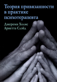 Теория привязанности в практике психотерапевта. Холмс Дж., Слэйд А