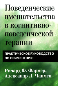Поведенческие вмешательства в когнитивно-поведенческой терапии. Практическое руководство по применению. Чапмен А.Л., Фармер Р.Ф.