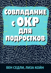 Койн Л., Седли Б.. Совладание с ОКР для подростков