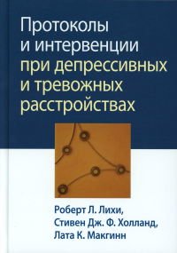 Протоколы и интервенции при депрессивных и тревожных расстройствах. Лихи Р., Холланд С.Дж.Ф., Макгинн Л.К.