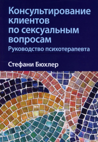 Консультирование клиентов по сексуальным вопросам. Руководство психотерапевта. Бюхлер С.