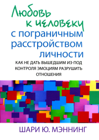 Мэннинг Ш.Ю.. Любовь к человеку с пограничным расстройством личности: как не дать вышедшим из-под контроля эмоциям