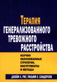 Терапия генерализованного тревожного расстройства. Научно обоснованные стратегии, инструменты и методы. Риг Дж.Л., Сандерсон У.С.