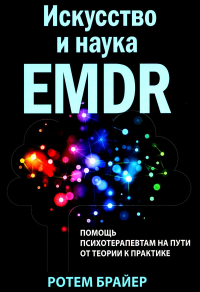 Брайер Р.. Искусство и наука EMDR: помощь психотерапевтам на пути от теории к практике