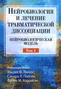 Ланиус У.Ф., Полсен С.Л., Корриган Ф.М.. Нейробиология и лечение травматической диссоциации. Т.1. Нейробиологическая модель