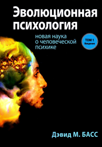 Эволюционная психология: новая наука о человеческой психике. Т. 1: Введение. Басс Д.М.