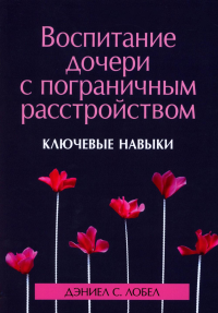 Воспитание дочери с пограничным расстройством: ключевые навыки. Лобел Д.С.