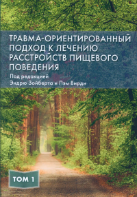 Травма-ориентированный подход к лечению расстройств пищевого поведении. Т. 1. Зойберт Э., Вирди П.