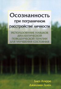 Осознанность при пограничном расстройстве личности. Использование навыков диалектической поведенческой терапии для улучшения состояния. Агирре Б., Гален Дж