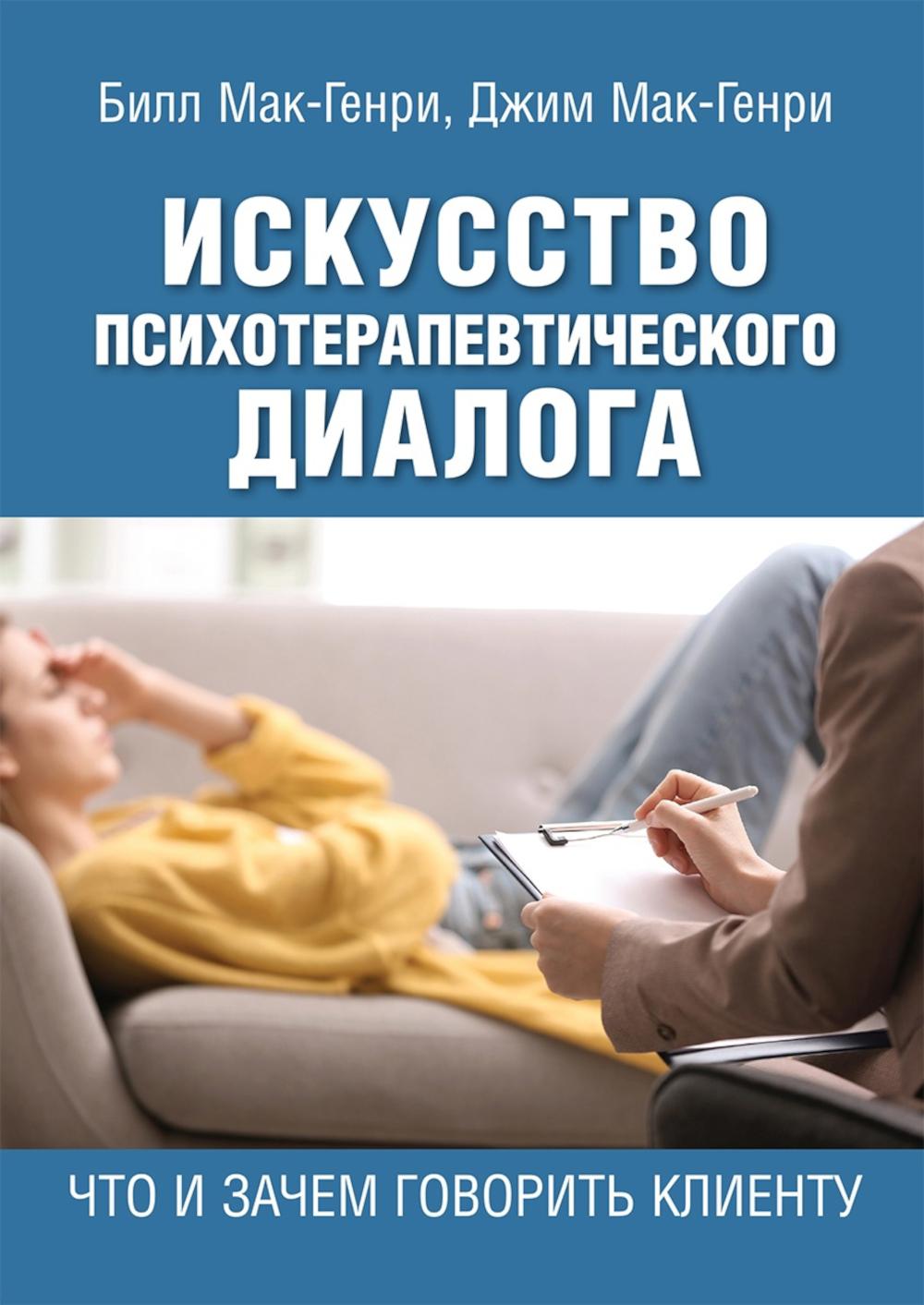 Искусство психотерапевтического диалога: что и зачем говорить клиенту. Мак-Генри Б., Мак-Генри Дж