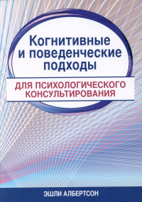 Когнитивные и поведенческие подходы для психологического консультирования. Албертсон Э