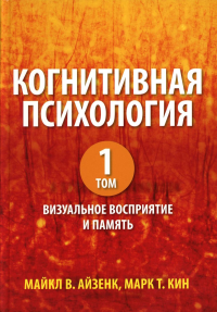 Когнитивная психология. В 2 т. Т. 1: Визуальное восприятие и память. Айзенк М.В., Кин М.Т.