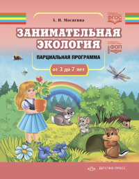 Занимательная экология. Парциальная программа. 3-7 л.  . Мосягина Л.