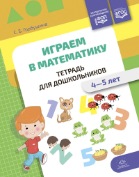 Играем в математику. 4-5лет. Тетрадь для дошкольников. ФОП . Горбушина С.