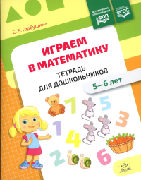 Играем в математику. 5-6 лет. Тетрадь для дошкольников. ФОП . Горбушина С.