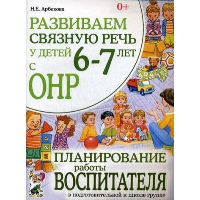 Развиваем связную речь у детей 6-7 лет с ОНР. Планирование работы воспитателя в подготовительной к школе группе. Арбекова Н.Е.