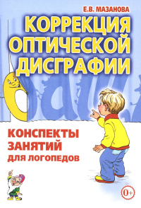 Коррекция оптической дисграфии. Конспекты занятий для логопедов. Мазанова Е.В.
