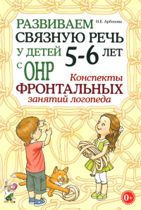 Развиваем связную речь у детей 5-6 лет с ОНР. Конспекты фронтальных занятий логопеда. Арбекова Н.Е.