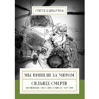 Мы пришли за миром. Сильнее смерти. Документальная повесть. Сезон 1 . Карнаухов С.