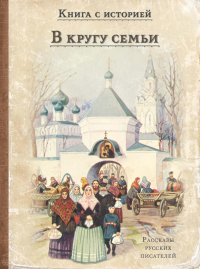 В кругу семьи: рассказы русских писателей.