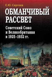 Обманчивый рассвет. Советский Союз и Великобритания в 1925-1932 гг.. Сергеев Е.Ю.