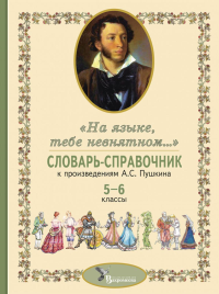 Словарь-справочник к произведениям А.С. Пушкина «На языке, тебе невнятном…». 5-6 кл. Сост. Романова А.Н., Роженцева Е.А.