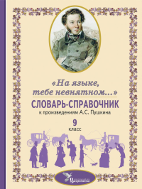 Словарь-справочник к произведениям А.С. Пушкина «На языке, тебе невнятном…». 9 кл. Сост. Романова А.Н., Роженцева Е.А., Смирнова Л.Н.