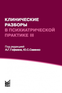 Клинические разборы в психиатрической практике - III. 2-е изд. Под ред. Гофмана А.Г., Савенко Ю.С.