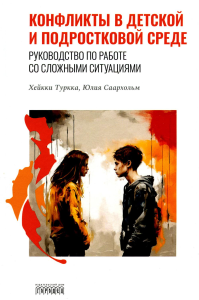 Конфликты в детской и подростковой среде. Руководство по работе со сложными ситуациями. Туркка Х., Саархольм Ю.