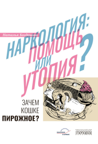 Наркология: помощь или утопия? Зачем кошке пирожное?. Богданова Н.Е.