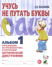 Учусь не путать буквы. Альбом 1. Упражнения по профилактике и коррекции оптической дисграфии. Мазанова Е.В.