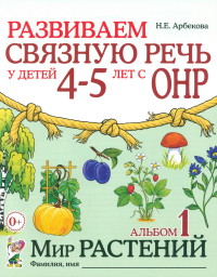 Развиваем связную речь у детей 4-5 лет с ОНР. Альбом 1. Мир растений. 2-е изд., испр. Арбекова Н.Е.