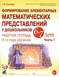 Формирование элементарных математических представлений у дошкольников 6-7 лет. Рабочая тетрадь 3 года обучения. Часть 1. Сычева Г.Е.
