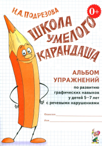 Школа умелого Карандаша. Альбом упражнений по развитию графических навыков у детей 5-7 лет с речевыми нарушениями. Подрезова И.А.