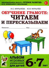 Обучение грамоте: читаем и пересказываем. Альбом игровых упражнений для детей 6-7 лет. 2-е изд., испр. Мурылева И.С., Мурылев Ю.В.