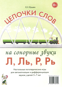 Цепочки слов на сонорные звуки Л, Ль, Р, Рь. Настольные логопедические игры для автоматизации и дифференциации звуков у детей 5-7 лет. Юрьева Е.Н.