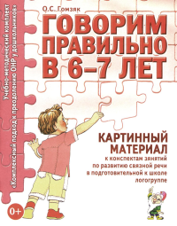 Говорим правильно в 6-7 лет. Картинный материал к конспектам занятий по развитию связной речи в подготовительной к школе логогруппе. Гомзяк О.С.