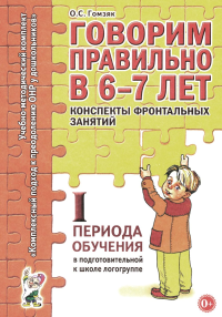 Говорим правильно в 6-7 лет. Конспекты фронтальных занятий в подготовительной к школе логогруппе. 1 период обучения. Гомзяк О.С.