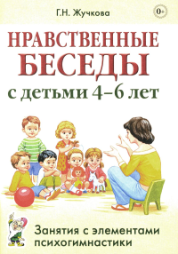 Нравственные беседы с детьми 4-6 лет. Занятия с элементами психогимнастики: практическое пособие для психологов, воспитателей, педагогов. Жучкова Г.Н.