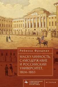 Маскулинность, самодержавие и российский университет, 1804–1863 Фридман Р.