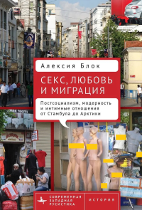 Секс, любовь и миграция: Постсоциализм, модерность и интимные отношения от Стамбула до Арктики. Блок А.