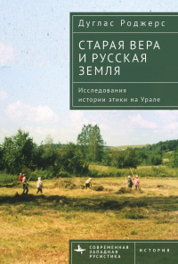 Старая вера и русская земля. Исследования истории этики на Урале. Роджерс Дуглас