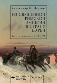 Из Священной Римской империи в страну царей: Одиссея одной семьи,1768-1870. Мартин Александ