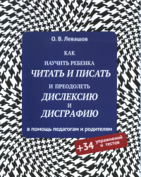 Как научить ребенка читать и писать и преодолеть дислексию и дисграфию (+34 упражнения и теста)  исправ. и доп.. Левашов О.В. изд. исправ. и доп.