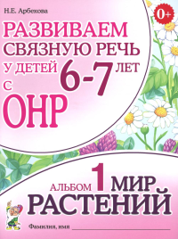 Развиваем связную речь у детей 6-7 лет с ОНР. Альбом 1. Мир растений. 3-е изд., испр. Арбекова Н.Е.