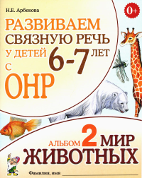 Развиваем связную речь у детей 6-7 лет с ОНР. Альбом 2. Мир животных. 3-е изд., испр. Арбекова Н.Е.