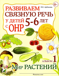 Развиваем связную речь у детей 5-6 лет с ОНР. Альбом 1. Мир растений. Арбекова Н.Е.