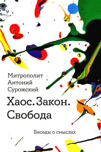 Хаос. Закон. Свобода. Беседы о смыслах. Антоний Сурожский (Блум), митрополит