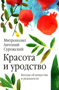 Красота и уродство: Беседы об искусстве и реальности. Антоний Сурожский (Блум), митрополит